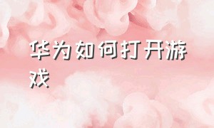 华为如何打开游戏（华为游戏时怎么打开小窗口）