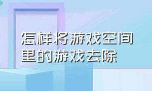 怎样将游戏空间里的游戏去除