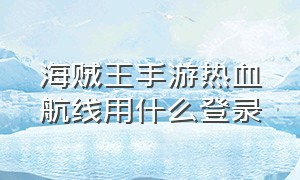 海贼王手游热血航线用什么登录