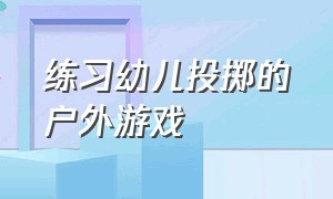 练习幼儿投掷的户外游戏