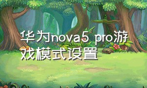 华为nova5 pro游戏模式设置