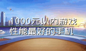 1000元以内游戏性能最好的手机