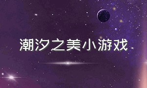 潮汐之美小游戏（潮汐之美小游戏攻略）