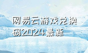 网易云游戏兑换码2024最新