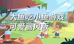 大鱼吃小鱼游戏可爱画风版（大鱼吃小鱼游戏进化）