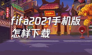 fifa2021手机版怎样下载