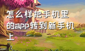 怎么样把手机里的app转到新手机上（怎样把手机里的东西转到u盘里）