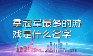 拿冠军最多的游戏是什么名字（中国第一个拿全国冠军的游戏）