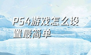 PS4游戏怎么设置最简单