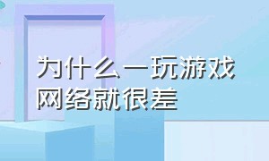 为什么一玩游戏网络就很差