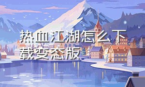 热血江湖怎么下载变态版