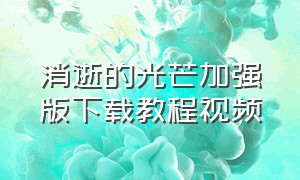 消逝的光芒加强版下载教程视频