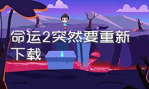 命运2突然要重新下载（命运2突然要重新下载吗）