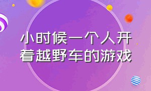 小时候一个人开着越野车的游戏（小时候玩的开坦克的游戏）