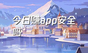 今日赚app安全吗（今日赚app安全吗可靠吗）