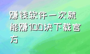 赚钱软件一次就能赚100块下载官方