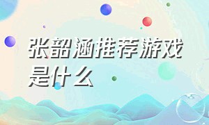 张韶涵推荐游戏是什么