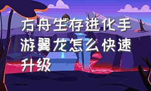 方舟生存进化手游翼龙怎么快速升级