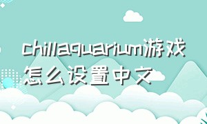 chillaquarium游戏怎么设置中文