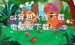 cf穿越火线下载电脑版下载