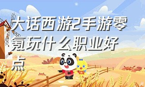 大话西游2手游零氪玩什么职业好点