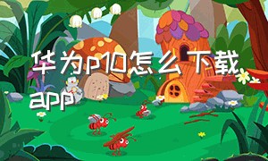 华为p10怎么下载app