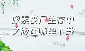 像素丧尸生存中文版在哪里下载