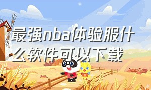 最强nba体验服什么软件可以下载（最强nba 体验服最新版怎么下载）