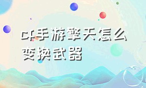 cf手游擎天怎么变换武器