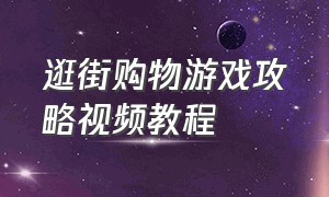 逛街购物游戏攻略视频教程