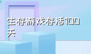 生存游戏存活100天（生存100天的游戏）