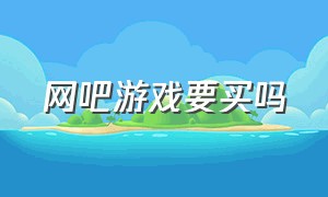 网吧游戏要买吗