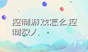 控制游戏怎么控制敌人