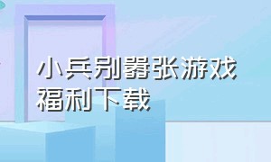 小兵别嚣张游戏福利下载