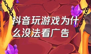 抖音玩游戏为什么没法看广告