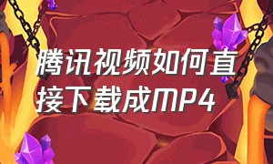 腾讯视频如何直接下载成MP4