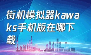 街机模拟器kawaks手机版在哪下载