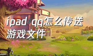 ipad qq怎么传送游戏文件