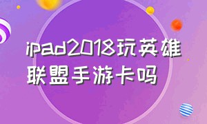 ipad2018玩英雄联盟手游卡吗