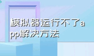 模拟器运行不了app解决方法