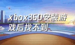 xbox360安装游戏后找不到