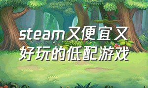 steam又便宜又好玩的低配游戏（steam免费且低配的游戏推荐）