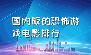 国内版的恐怖游戏电影排行（电影交互式恐怖游戏排行）