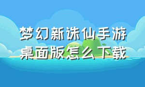 梦幻新诛仙手游桌面版怎么下载