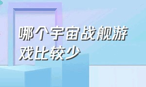 哪个宇宙战舰游戏比较少（太空战舰游戏排行榜推荐）