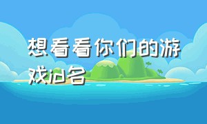 想看看你们的游戏id名