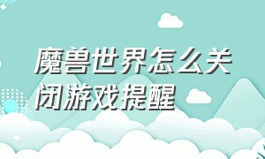 魔兽世界怎么关闭游戏提醒