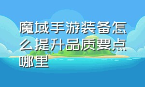 魔域手游装备怎么提升品质要点哪里