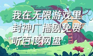 我在无限游戏里封神广播剧免费听百度网盘