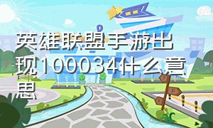 英雄联盟手游出现100034什么意思